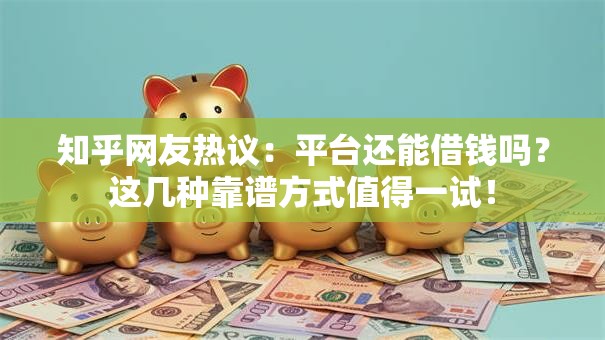 知乎网友热议：平台还能借钱吗？这几种靠谱方式值得一试！