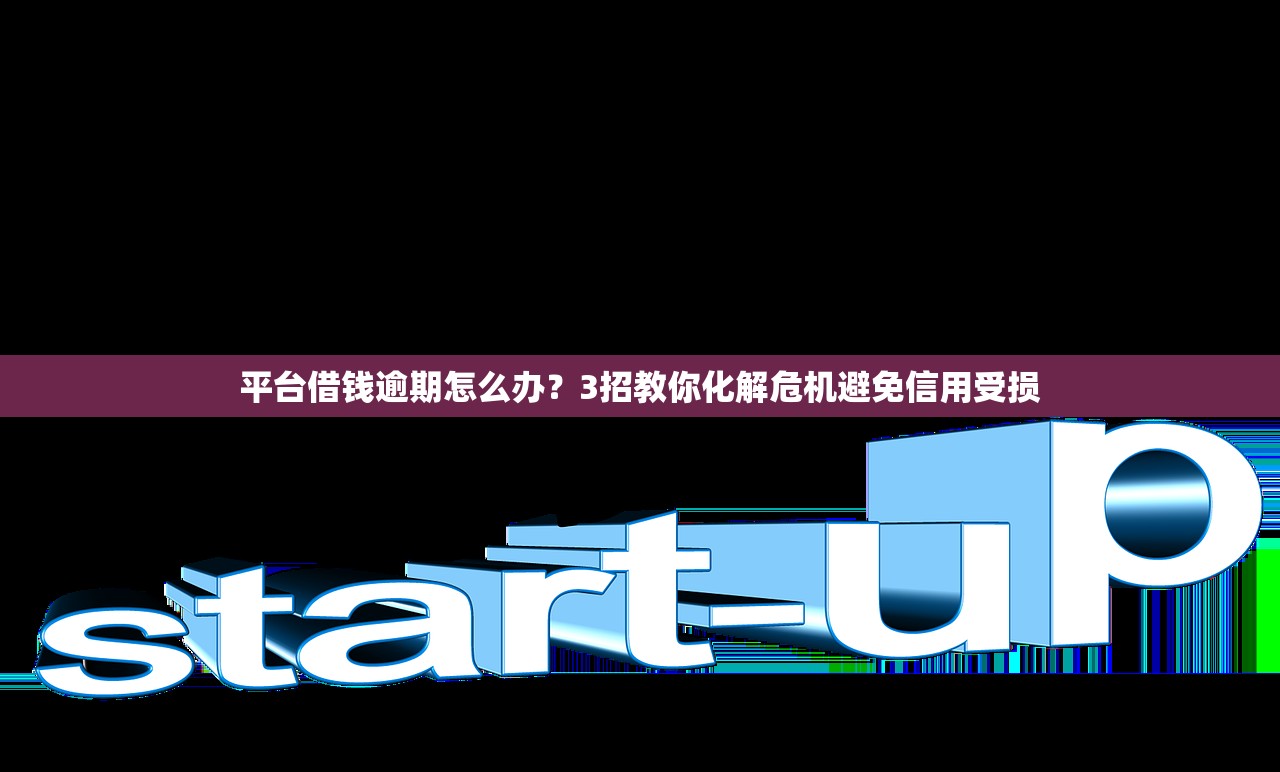 平台借钱逾期怎么办?3招教你化解危机避免信用受损 平台借钱逾期怎么办?3招教你化解危机避免信用受损