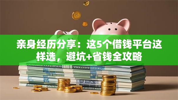 亲身经历分享：这5个借钱平台这样选，避坑+省钱全攻略