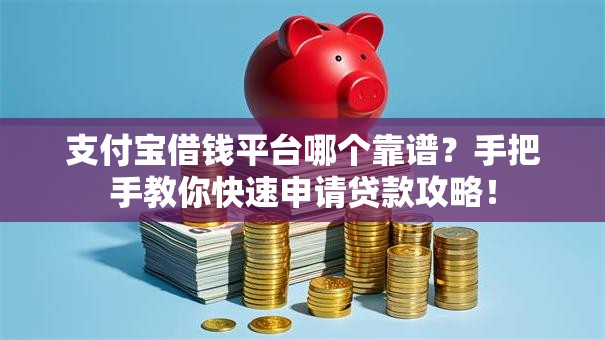 支付宝借钱平台哪个靠谱?手把手教你快速申请贷款攻略! 支付宝借钱平台哪个靠谱?手把手教你快速申请贷款攻略!