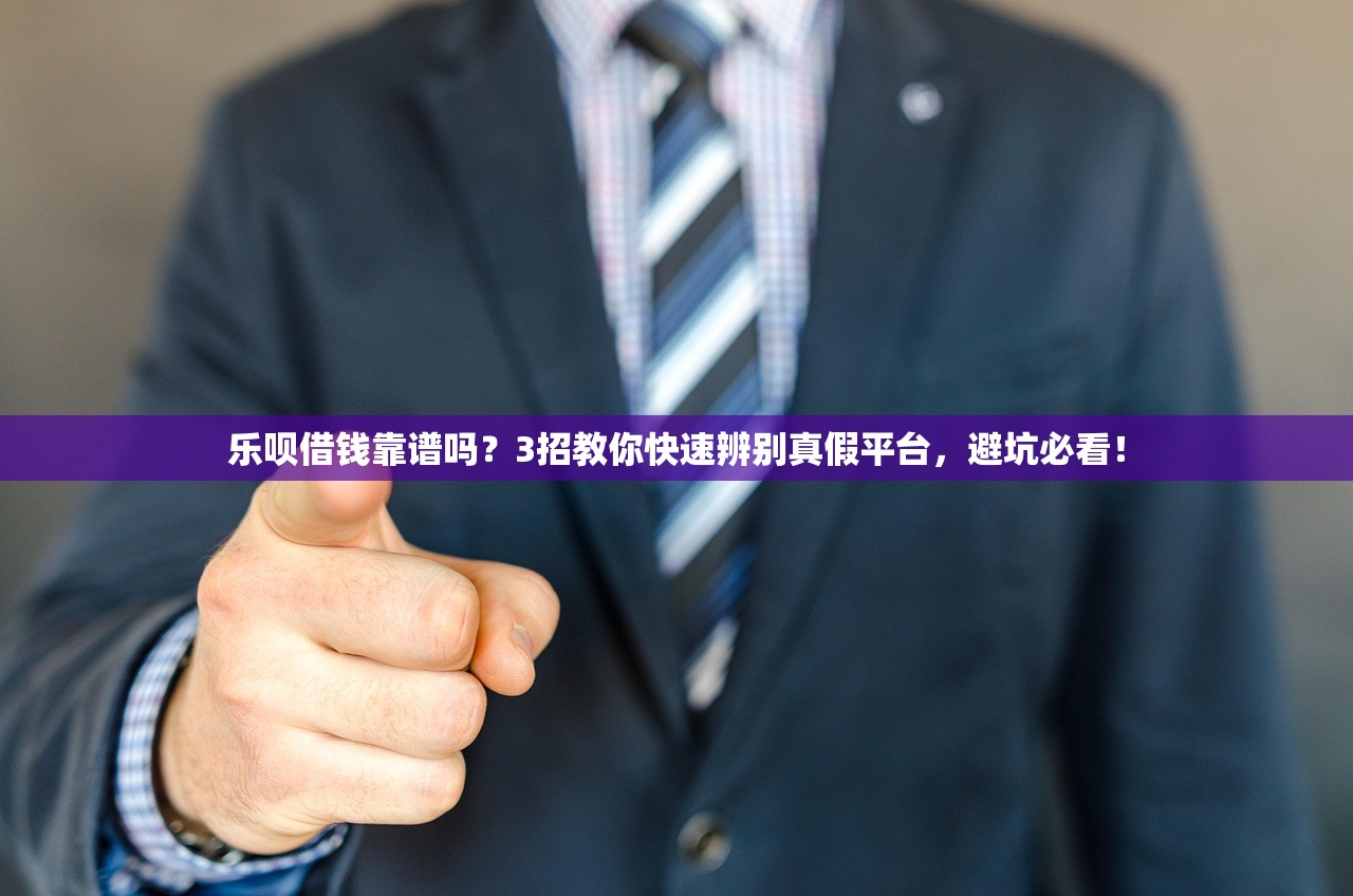 乐呗借钱靠谱吗?3招教你快速辨别真假平台,避坑必看! 乐呗借钱靠谱吗?3招教你快速辨别真假平台,避坑必看!