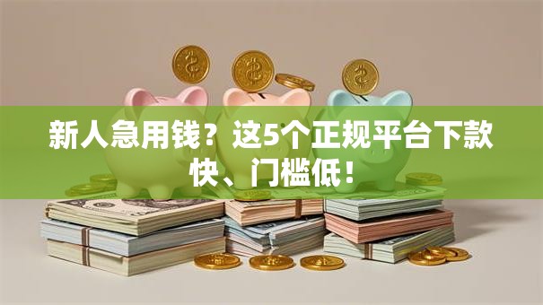 新人急用钱?这5个正规平台下款快、门槛低! 新人急用钱?这5个正规平台下款快、门槛低!