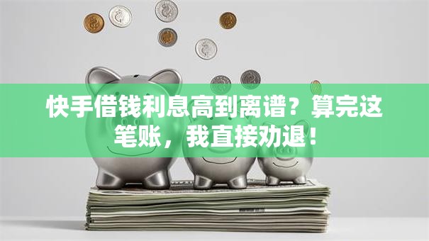 快手借钱利息高到离谱?算完这笔账,我直接劝退! 快手借钱利息高到离谱?算完这笔账,我直接劝退!