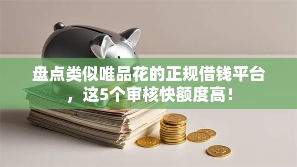 盘点类似唯品花的正规借钱平台，这5个审核快额度高！