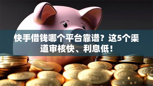 快手借钱哪个平台靠谱？这5个渠道审核快、利息低！