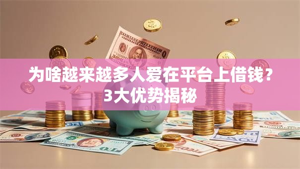 为啥越来越多人爱在平台上借钱？3大优势揭秘