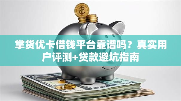 掌货优卡借钱平台靠谱吗？真实用户评测+贷款避坑指南