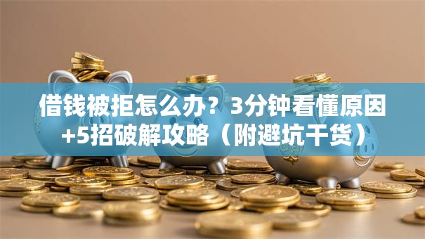 借钱被拒怎么办？3分钟看懂原因+5招破解攻略（附避坑干货）