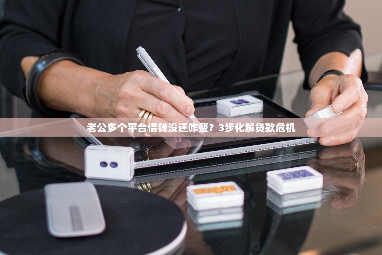 老公多个平台借钱没还咋整？3步化解贷款危机