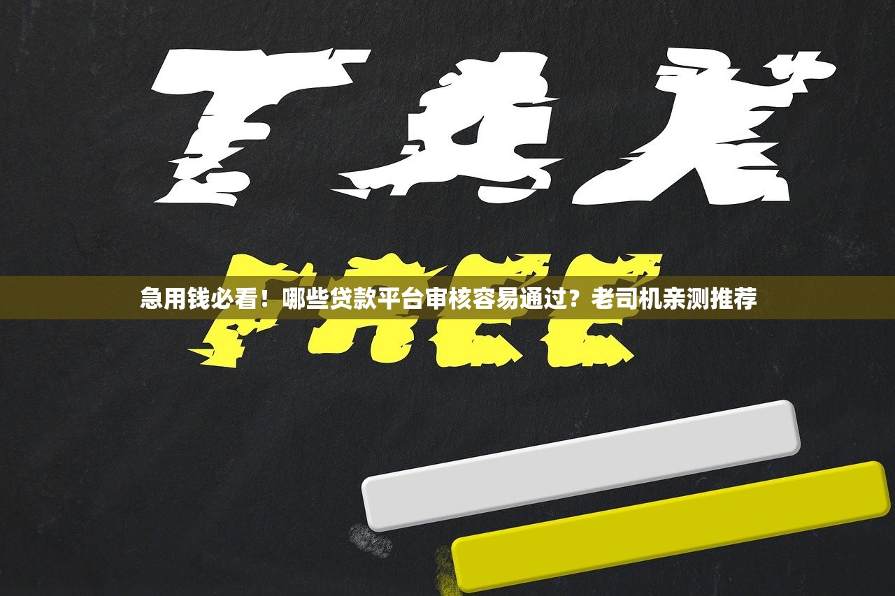 急用钱必看!哪些贷款平台审核容易通过?老司机亲测推荐 急用钱必看!哪些贷款平台审核容易通过?老司机亲测推荐