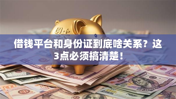 借钱平台和身份证到底啥关系?这3点必须搞清楚! 借钱平台和身份证到底啥关系?这3点必须搞清楚!