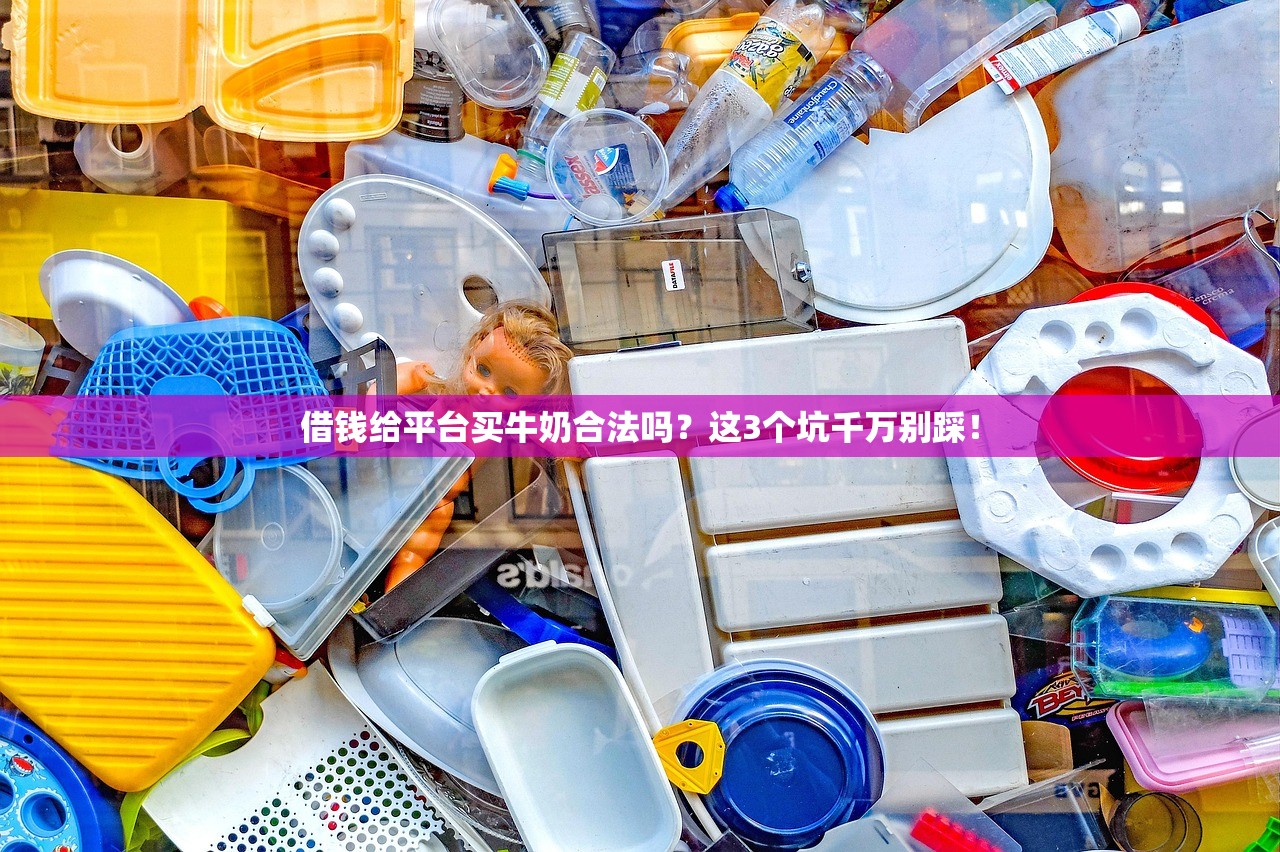 借钱给平台买牛奶合法吗?这3个坑千万别踩! 借钱给平台买牛奶合法吗?这3个坑千万别踩!