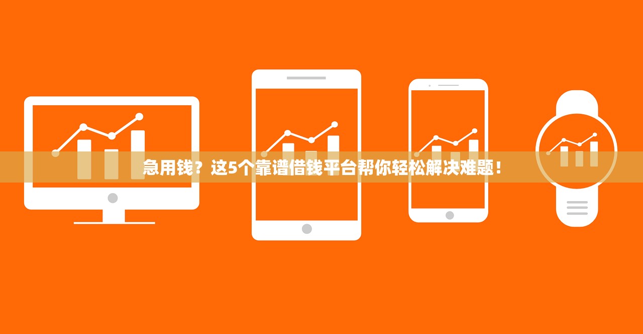 急用钱？这5个靠谱借钱平台帮你轻松解决难题！