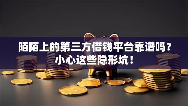 陌陌上的第三方借钱平台靠谱吗?小心这些隐形坑! 陌陌上的第三方借钱平台靠谱吗?小心这些隐形坑!