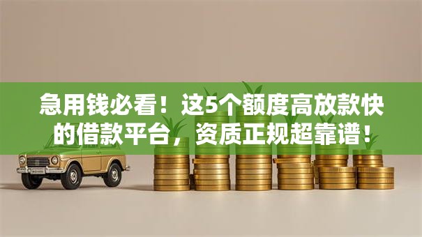 急用钱必看!这5个额度高放款快的借款平台,资质正规超靠谱! 急用钱必看!这5个额度高放款快的借款平台,资质正规超靠谱!