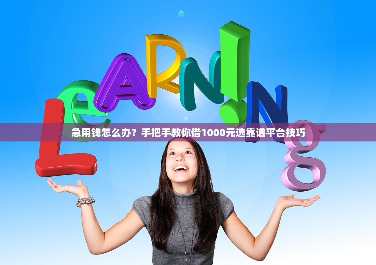 急用钱怎么办？手把手教你借1000元选靠谱平台技巧