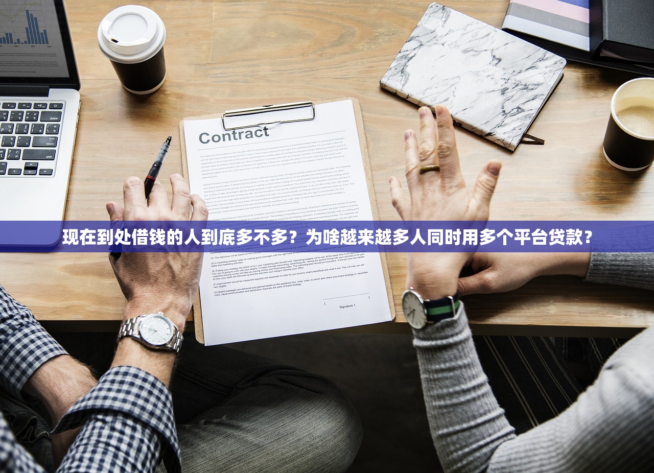 现在到处借钱的人到底多不多?为啥越来越多人同时用多个平台贷款? 现在到处借钱的人到底多不多?为啥越来越多人同时用多个平台贷款?