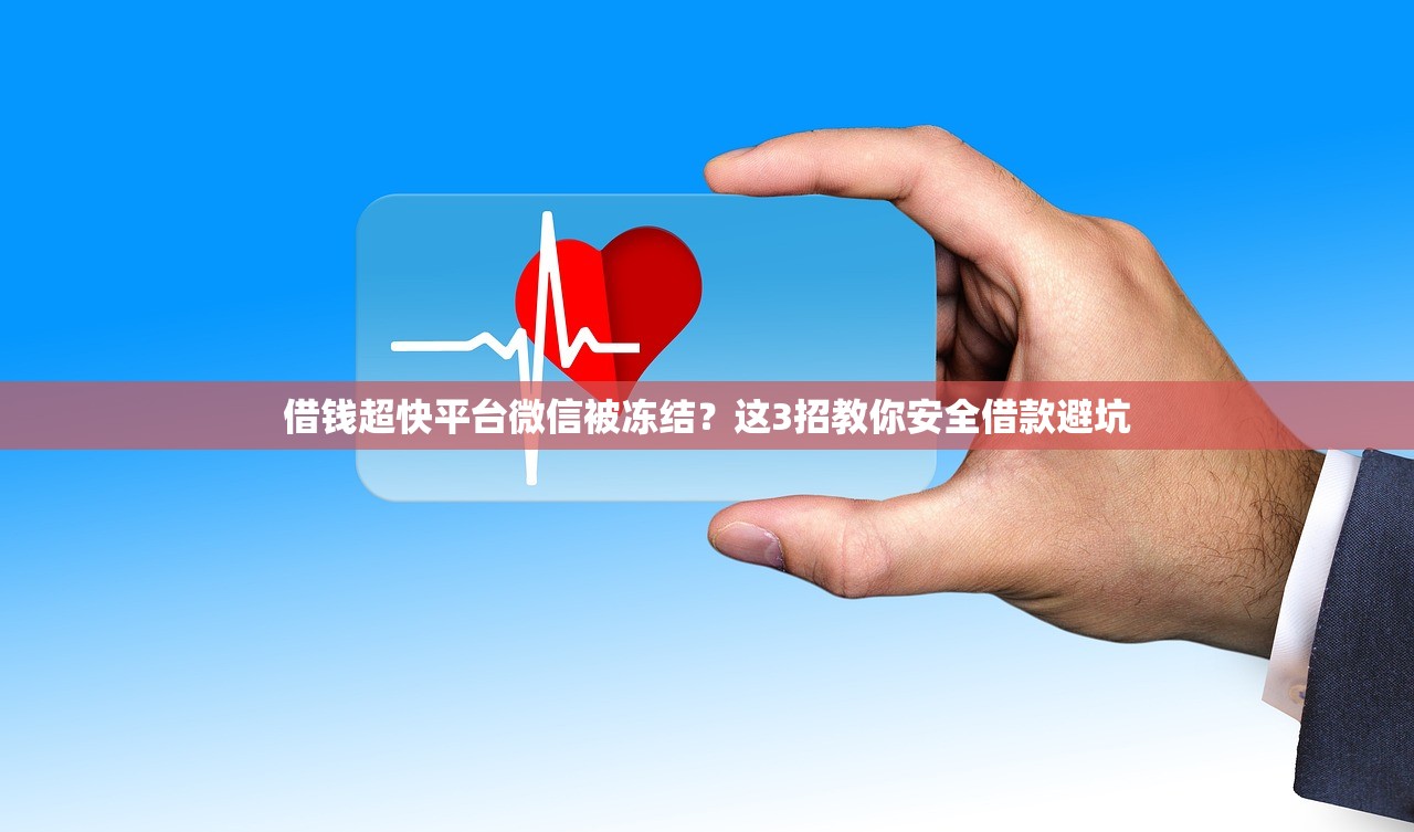 借钱超快平台微信被冻结?这3招教你安全借款避坑 借钱超快平台微信被冻结?这3招教你安全借款避坑