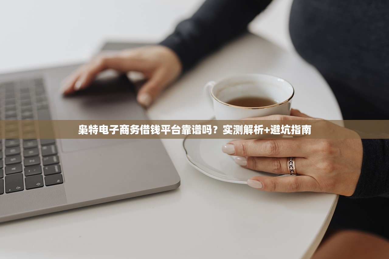 枭特电子商务借钱平台靠谱吗？实测解析+避坑指南