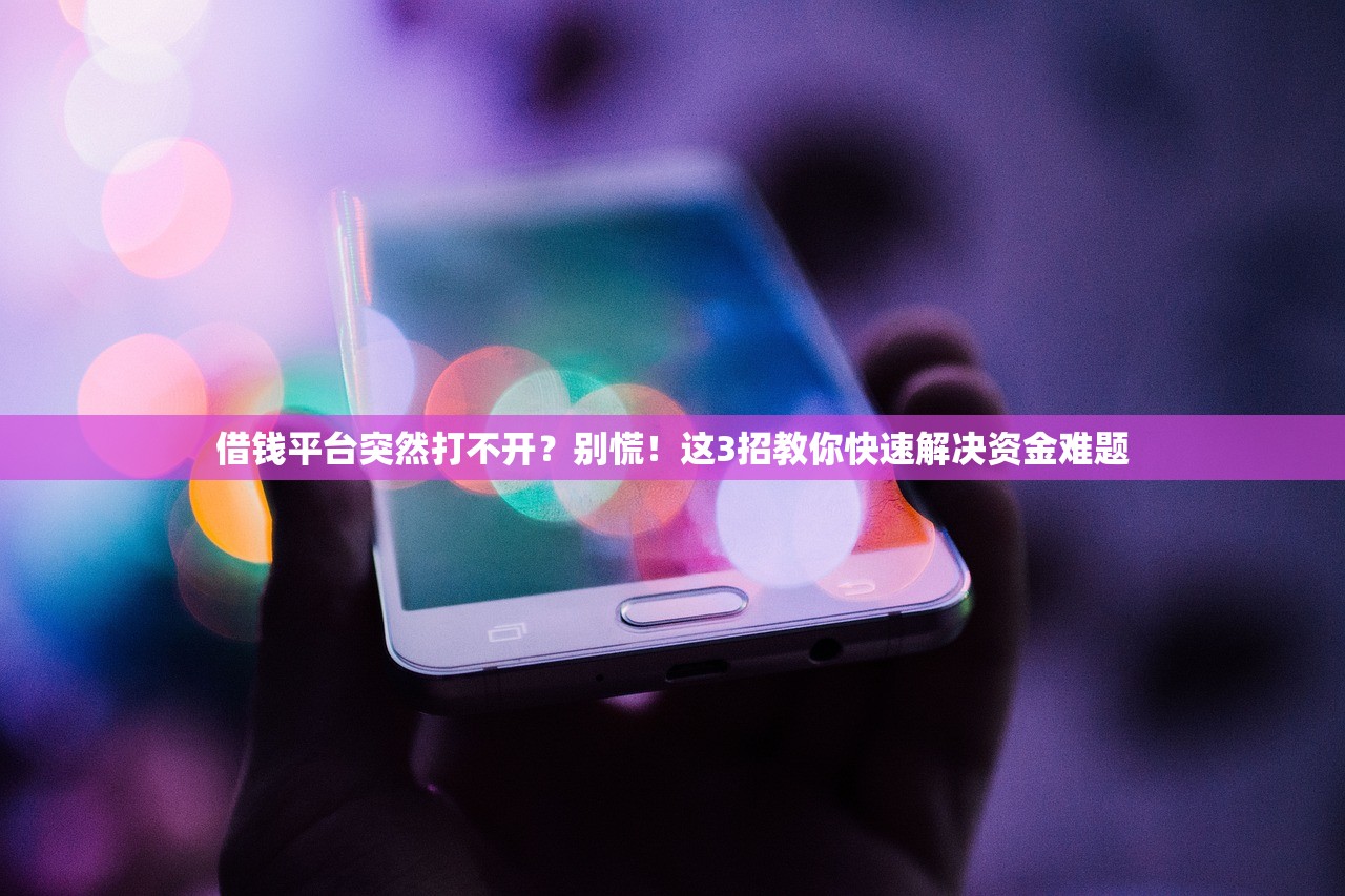 借钱平台突然打不开？别慌！这3招教你快速解决资金难题
