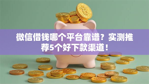 微信借钱哪个平台靠谱?实测推荐5个好下款渠道! 微信借钱哪个平台靠谱?实测推荐5个好下款渠道!
