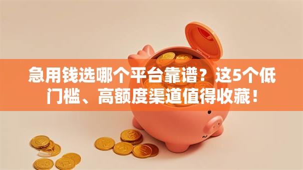 急用钱选哪个平台靠谱?这5个低门槛、高额度渠道值得收藏! 急用钱选哪个平台靠谱?这5个低门槛、高额度渠道值得收藏!