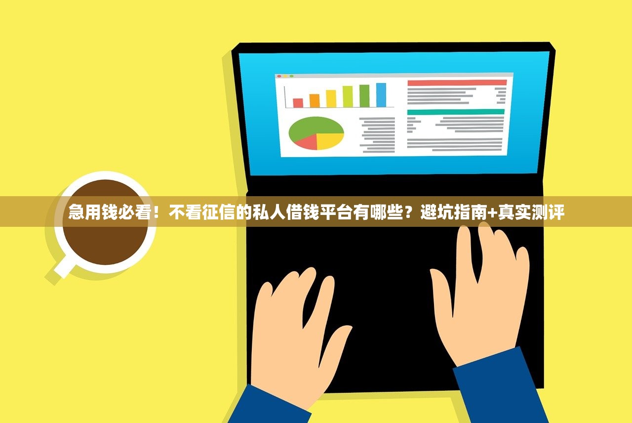 急用钱必看!不看征信的私人借钱平台有哪些?避坑指南+真实测评 急用钱必看!不看征信的私人借钱平台有哪些?避坑指南+真实测评