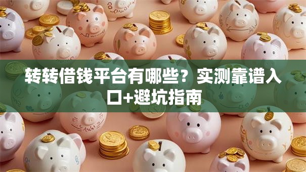 转转借钱平台有哪些?实测靠谱入口+避坑指南 转转借钱平台有哪些?实测靠谱入口+避坑指南