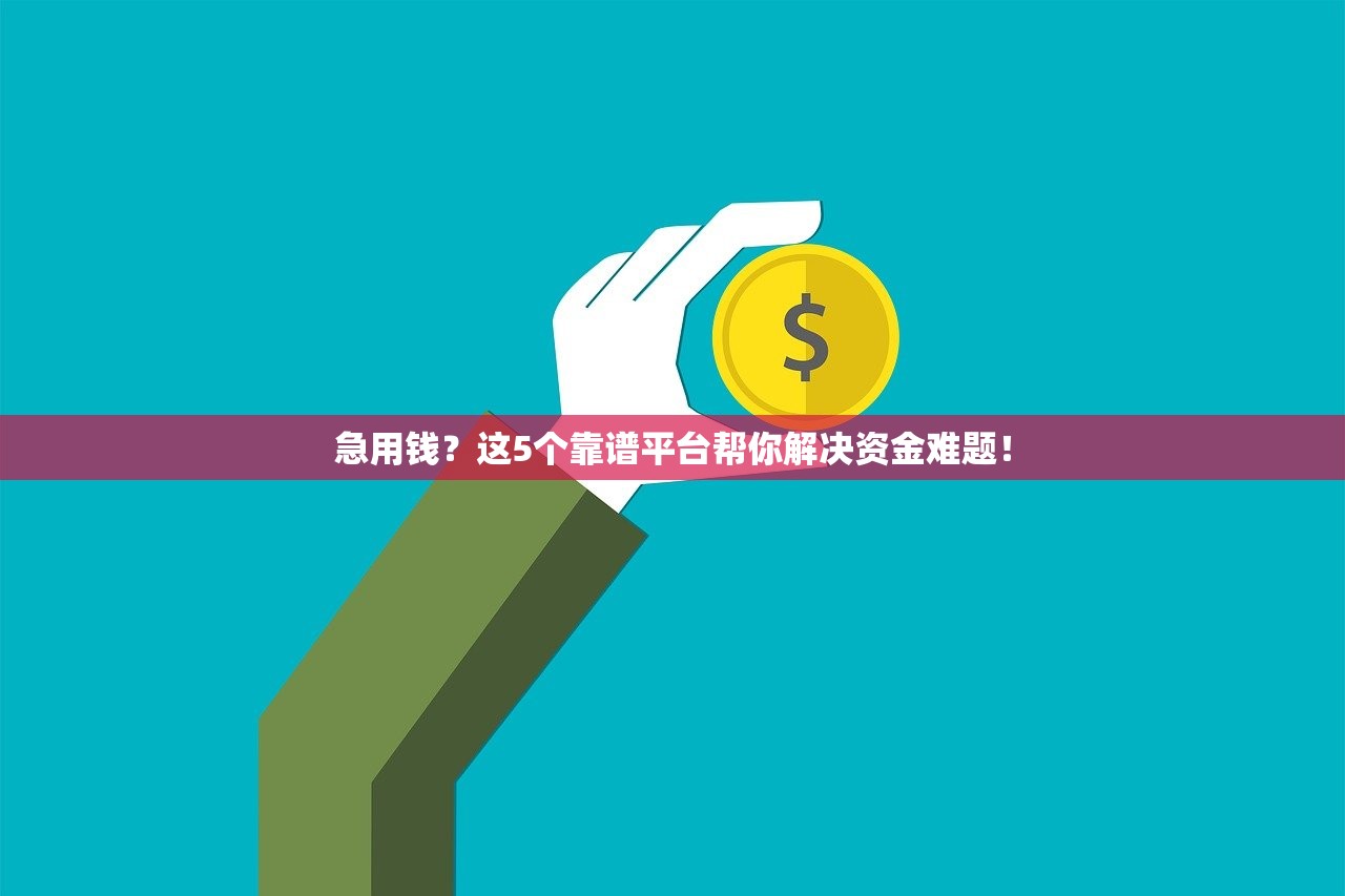 急用钱？这5个靠谱平台帮你解决资金难题！