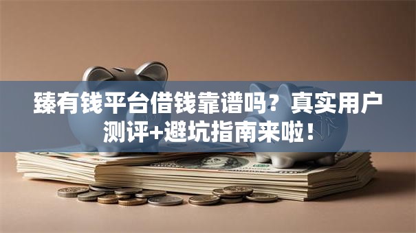 臻有钱平台借钱靠谱吗？真实用户测评+避坑指南来啦！