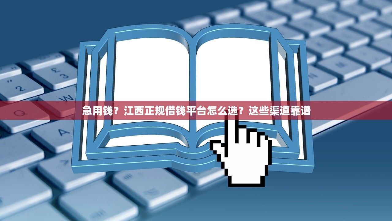 急用钱？江西正规借钱平台怎么选？这些渠道靠谱