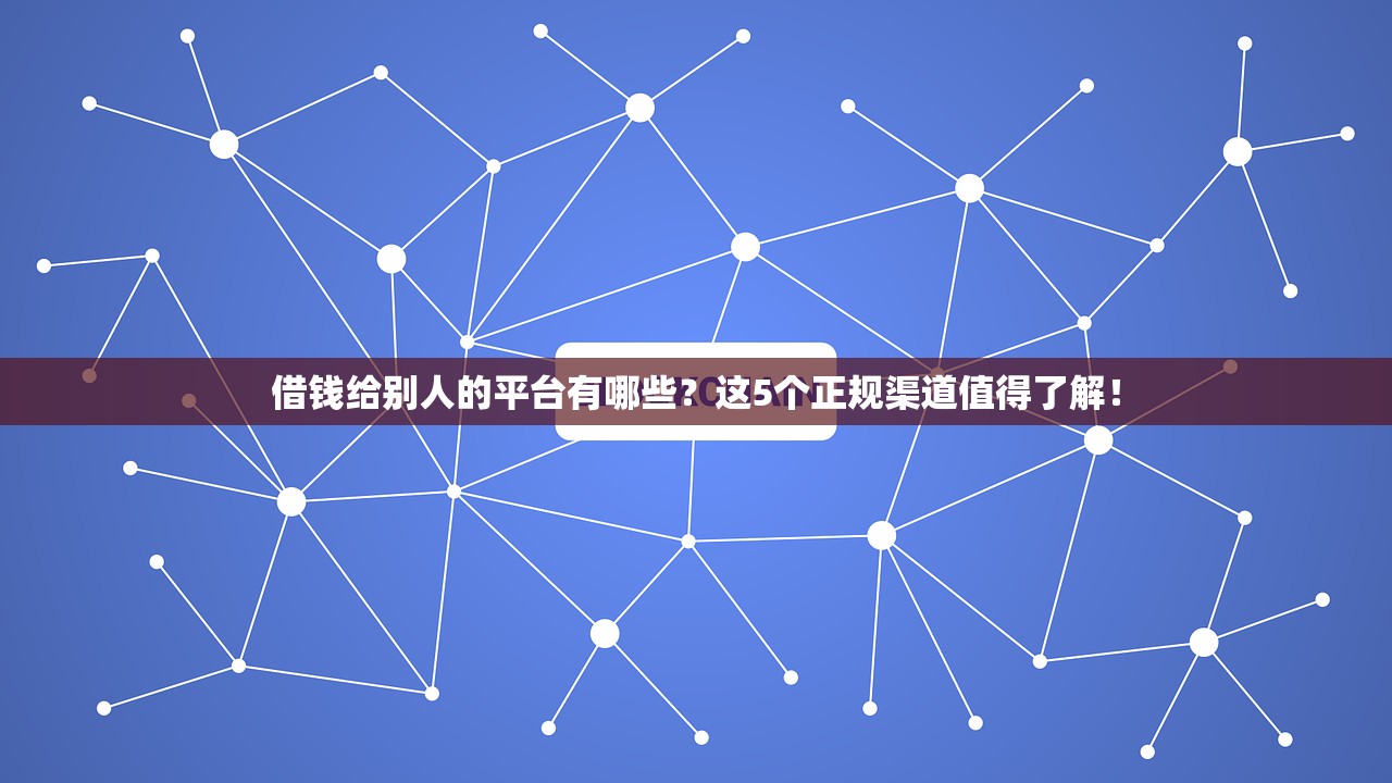 借钱给别人的平台有哪些?这5个正规渠道值得了解! 借钱给别人的平台有哪些?这5个正规渠道值得了解!