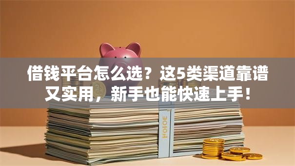 借钱平台怎么选？这5类渠道靠谱又实用，新手也能快速上手！