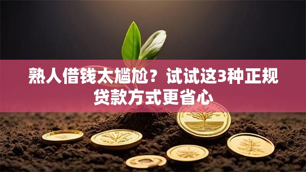 熟人借钱太尴尬?试试这3种正规贷款方式更省心 熟人借钱太尴尬?试试这3种正规贷款方式更省心