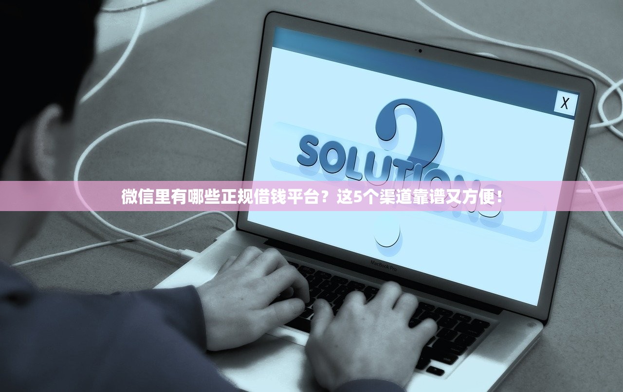 微信里有哪些正规借钱平台？这5个渠道靠谱又方便！