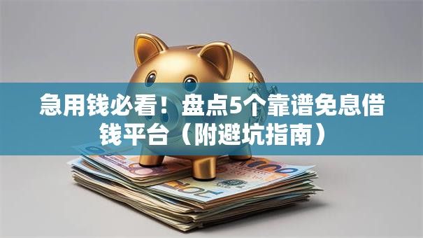 急用钱必看!盘点5个靠谱免息借钱平台(附避坑指南) 急用钱必看!盘点5个靠谱免息借钱平台(附避坑指南)