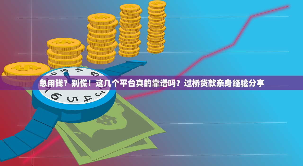 急用钱?别慌!这几个平台真的靠谱吗?过桥贷款亲身经验分享 急用钱?别慌!这几个平台真的靠谱吗?过桥贷款亲身经验分享
