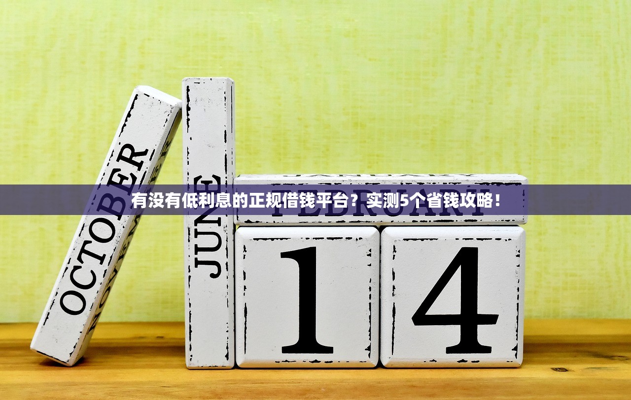 有没有低利息的正规借钱平台？实测5个省钱攻略！