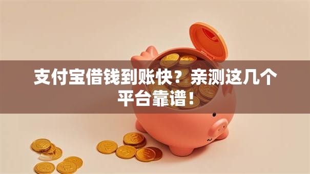 支付宝借钱到账快？亲测这几个平台靠谱！
