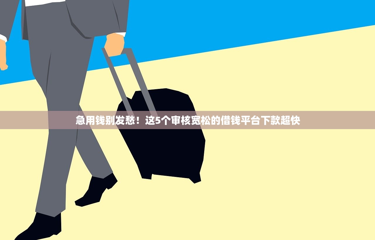 急用钱别发愁！这5个审核宽松的借钱平台下款超快