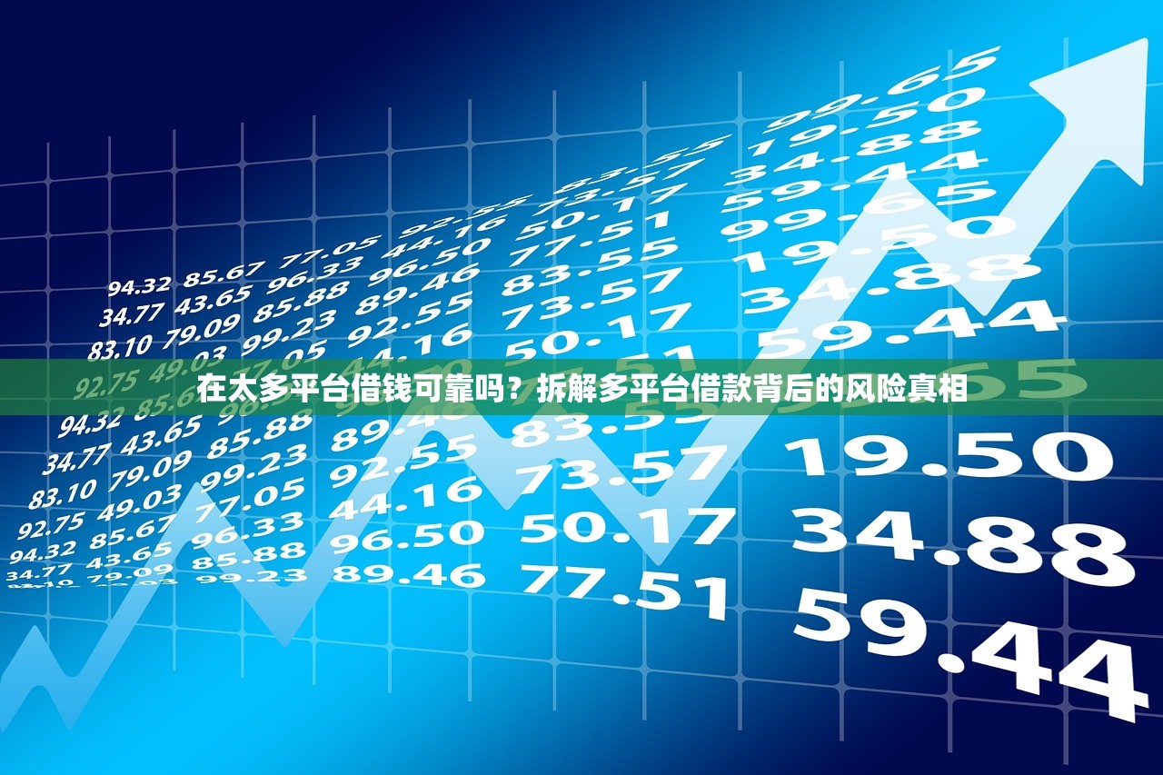 在太多平台借钱可靠吗？拆解多平台借款背后的风险真相