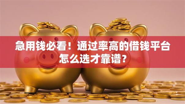 急用钱必看！通过率高的借钱平台怎么选才靠谱？