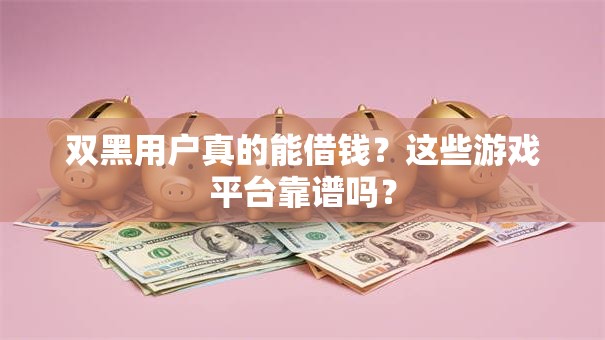 双黑用户真的能借钱？这些游戏平台靠谱吗？