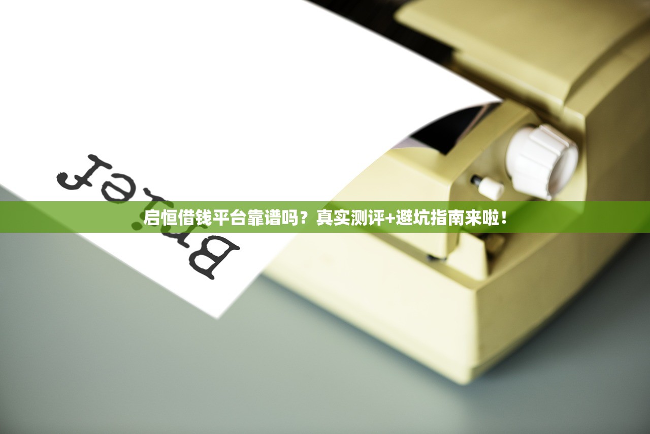 启恒借钱平台靠谱吗？真实测评+避坑指南来啦！