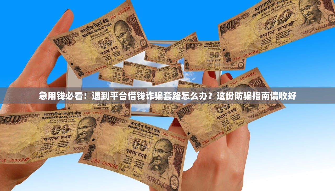 急用钱必看！遇到平台借钱诈骗套路怎么办？这份防骗指南请收好