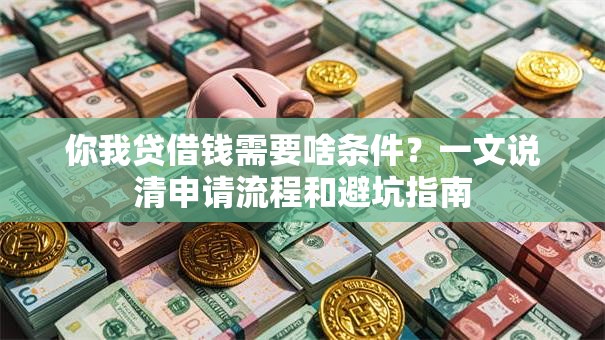 你我贷借钱需要啥条件？一文说清申请流程和避坑指南