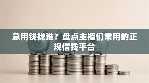 急用钱找谁？盘点主播们常用的正规借钱平台