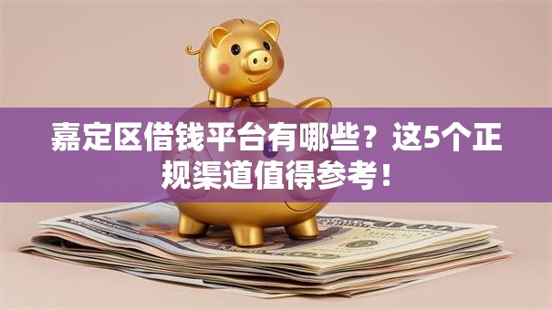 嘉定区借钱平台有哪些?这5个正规渠道值得参考! 嘉定区借钱平台有哪些?这5个正规渠道值得参考!