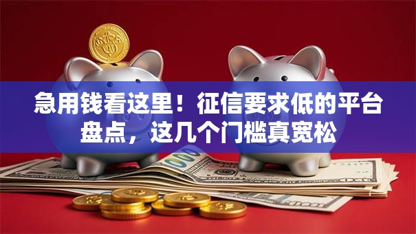 急用钱看这里！征信要求低的平台盘点，这几个门槛真宽松