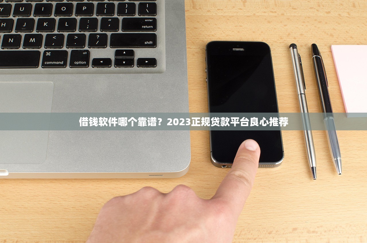 借钱软件哪个靠谱?2023正规贷款平台良心推荐 借钱软件哪个靠谱?2023正规贷款平台良心推荐